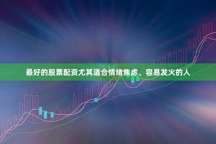 最好的股票配资尤其适合情绪焦虑、容易发火的人