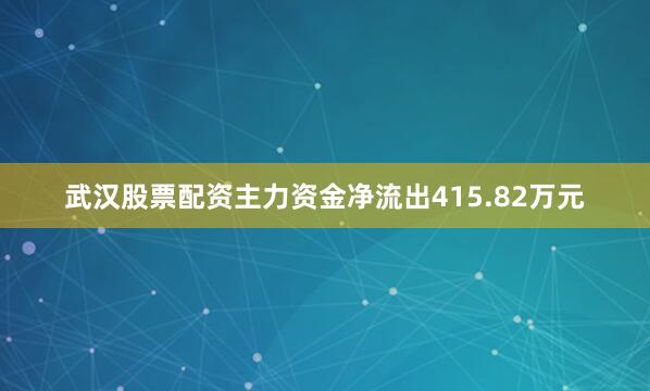 武汉股票配资主力资金净流出415.82万元