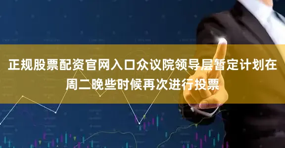 正规股票配资官网入口众议院领导层暂定计划在周二晚些时候再次进行投票