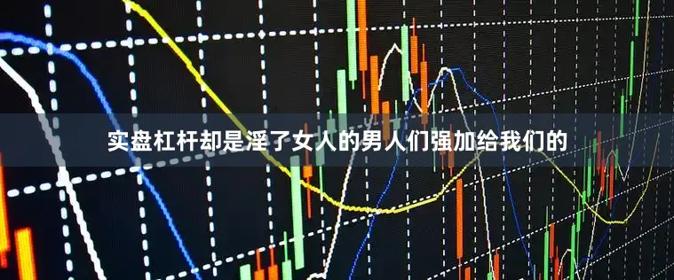实盘杠杆却是淫了女人的男人们强加给我们的