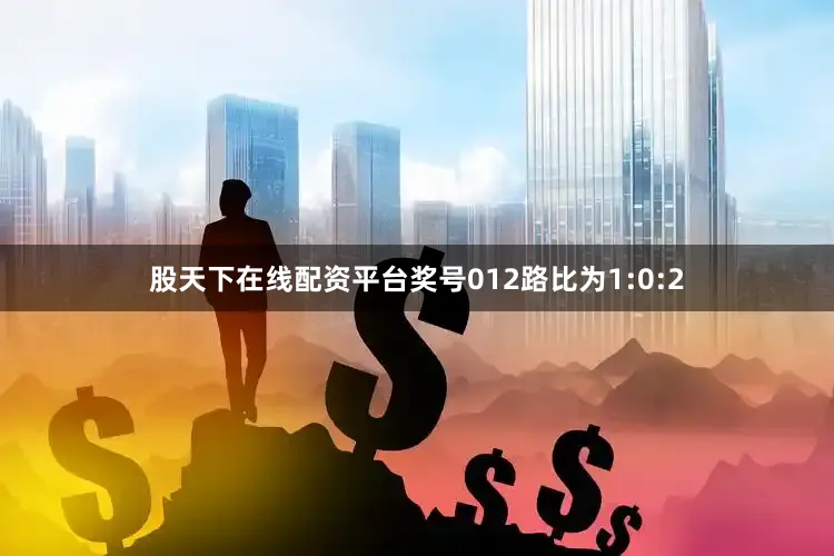 股天下在线配资平台奖号012路比为1:0:2